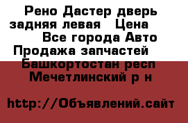 Рено Дастер дверь задняя левая › Цена ­ 20 000 - Все города Авто » Продажа запчастей   . Башкортостан респ.,Мечетлинский р-н